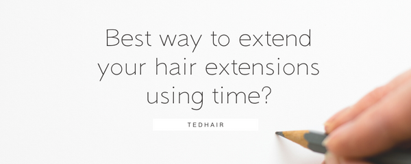 Best way to extend your hair extensions using time?